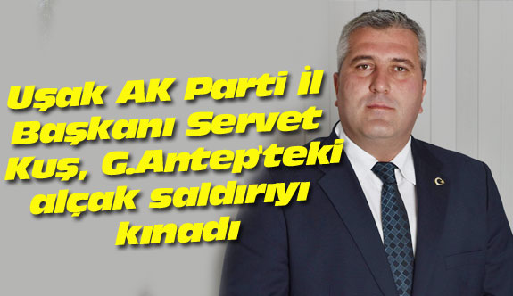Uşak AK Parti İl Başkanı, G.Antep'teki alçak saldırıyı kınadı