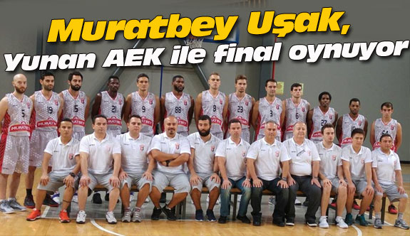 Muratbey Uşak, Yunan AEK ile final oynuyor