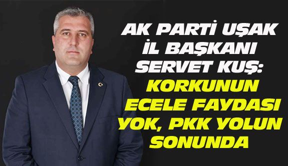 AK Parti Uşak İl Başkanı Kuş: Korkunun ecele faydası yok, PKK yolun sonunda