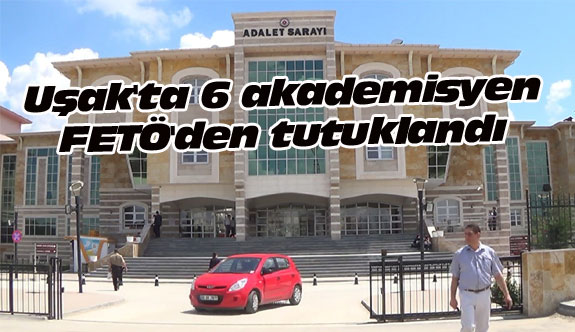 Uşak'ta 6 akademisyen FETÖ'den tutuklandı