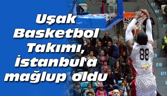 Uşak Basketbol Takımı, İstanbul'a mağlup oldu