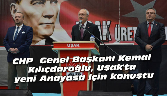 CHP  Genel Başkanı, Uşak'ta yeni Anayasa için konuştu