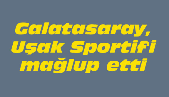 Galatasaray, Uşak Sportif'i mağlup etti
