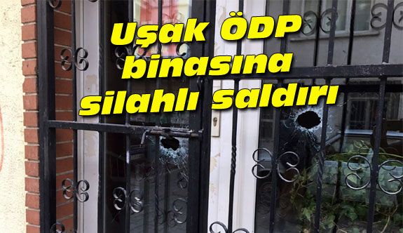 Uşak ÖDP binasına silahlı saldırı