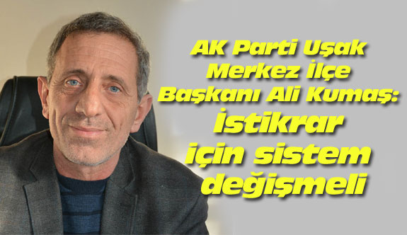 AK Parti Uşak Merkez İlçe Başkanı Ali Kumaş: İstikrar için sistem değişmeli