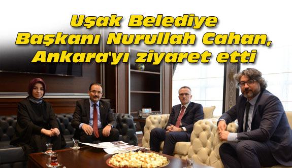 Uşak Belediye Başkanı Cahan, Ankara'yı ziyaret etti