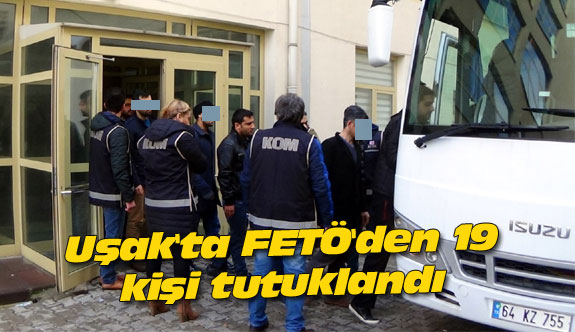 Uşak'ta FETÖ'den 19 kişi tutuklandı