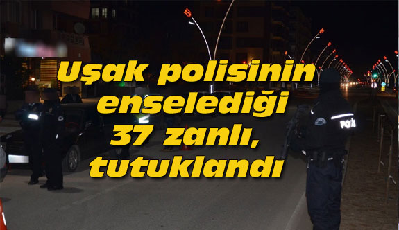 Uşak polisinin enselediği 37 zanlı, tutuklandı