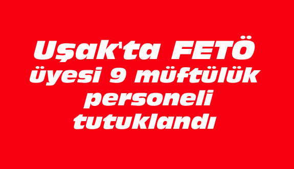Uşak'ta FETÖ üyesi 9 müftülük personeli tutuklandı