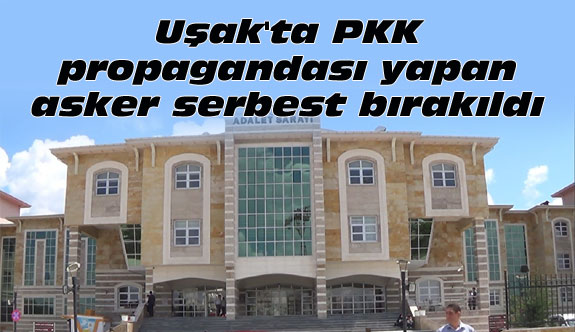 Uşak'ta PKK propagandası yapan asker serbest bırakıldı
