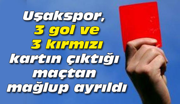 Uşakspor, 3 gol ve 3 kırmızı kartın çıktığı maçtan mağlup ayrıldı