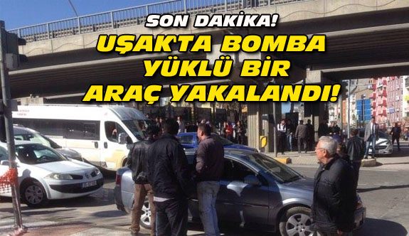 Uşak'ta bomba yüklü araç yakalandı