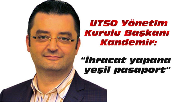 UTSO Başkanı Kandemir; “İhracat yapana yeşil pasaport”