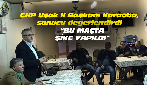 CHP Uşak İl Başkanı Karaoba, sonucu değerlendirdi