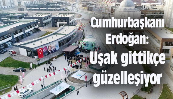 Cumhurbaşkanı Erdoğan: Uşak gittikçe güzelleşiyor