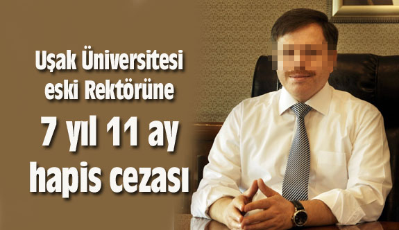 Uşak Üniversitesi eski Rektörüne 7 yıl 11 ay hapis cezası