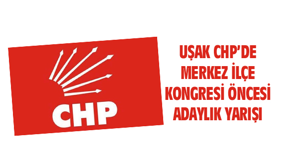 Uşak CHP'de Merkez İlçe Başkanlığı yarışı kızışıyor