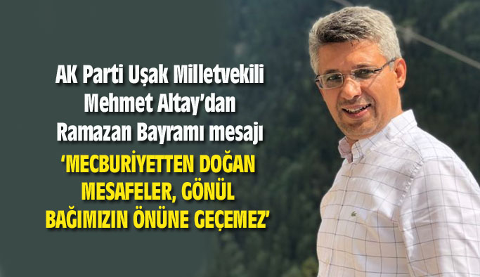 Uşak Milletvekili Mehmet Altay'dan Ramazan Bayramı mesajı