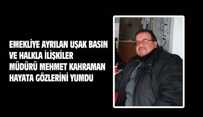 Uşak İl Basın ve Halkla İlişkiler eski Müdürlerinden Mehmet Kahraman, hayata gözlerini yumdu