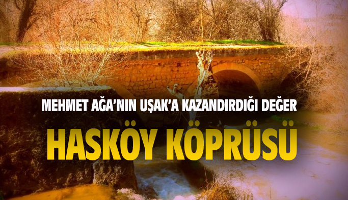 Mehmet Ağa'nın Uşak'a kazandırdığı bir değer: Hasköy köprüsü