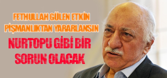 Fethullah Gülen'e etkin pişmanlık çağrısı