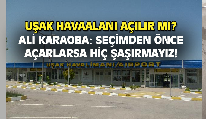 CHP Uşak İl Başkanı Karaoba: Seçimden önce havaalanı açılırsa hiç şaşırmayız!