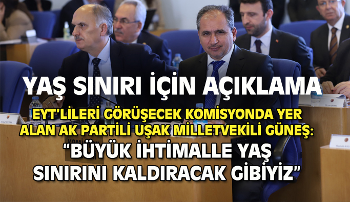EYT'yi görüşecek komisyondaki AK Parti Uşak Milletvekili Güneş'ten yaş sınırı açıklaması!