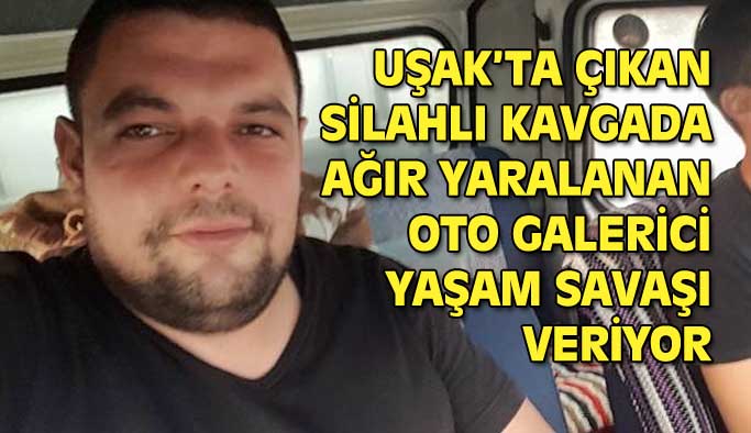 Uşak'ta çıkan silahlı kavgada yaralanan Mustafa Hökeoğlu yaşam savaşı veriyor