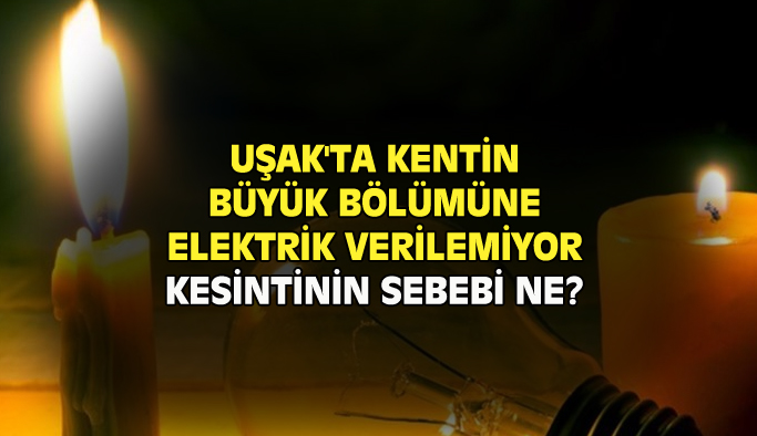Uşak'ta kentin büyük bölümünde elektrikler neden kesik?