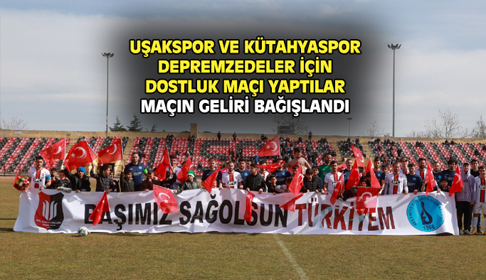 Uşakspor ve Kütahyaspor'un dostluk maçının gelirleri depremzedeler için bağışlandı