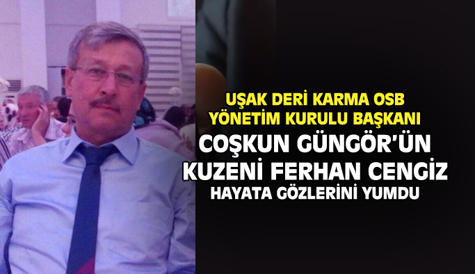Uşak Deri Karma OSB Başkanı Coşkun Güngör’ün kuzeni Ferhan Cengiz hayata gözlerini yumdu