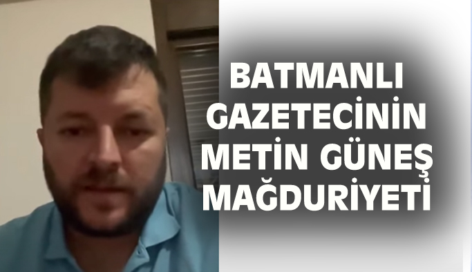 Batmanlı Gazetecinin 'Metin Güneş' mağduriyeti