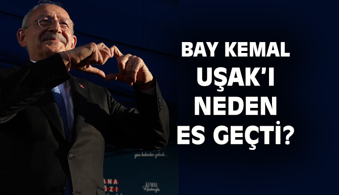 Kemal Kılıçdaroğlu Uşak'ı neden es geçti!