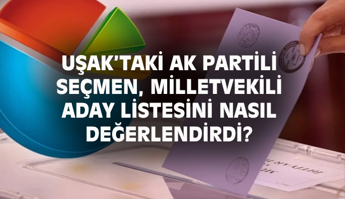Uşak'taki AK Partili seçmen, AK Parti Uşak Milletvekili adaylarını nasıl buldu?