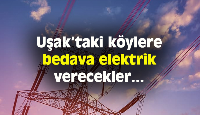 Uşak’taki köylere bedava elektrik verilecek
